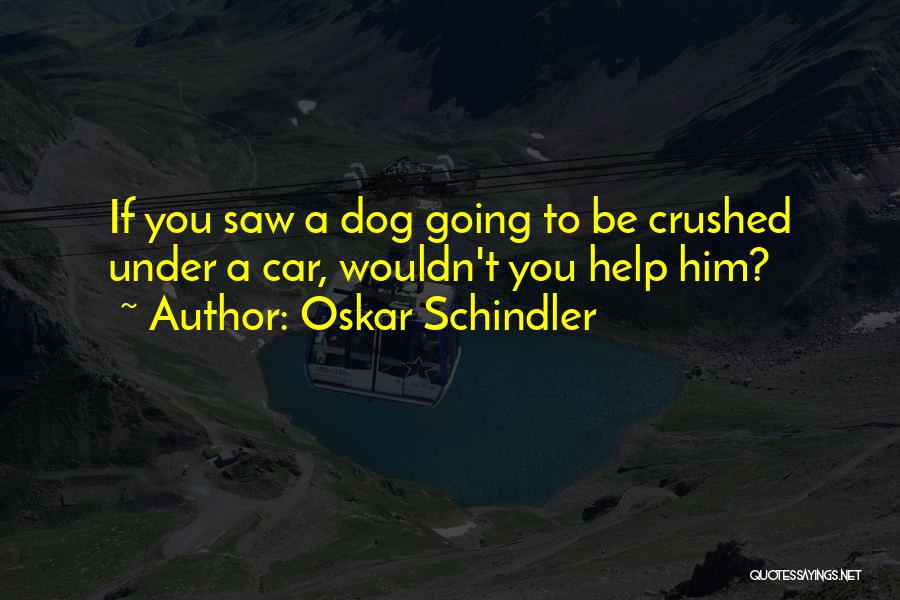 Oskar Schindler Quotes: If You Saw A Dog Going To Be Crushed Under A Car, Wouldn't You Help Him?