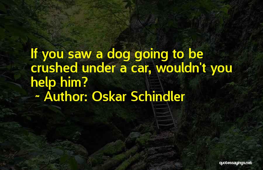 Oskar Schindler Quotes: If You Saw A Dog Going To Be Crushed Under A Car, Wouldn't You Help Him?