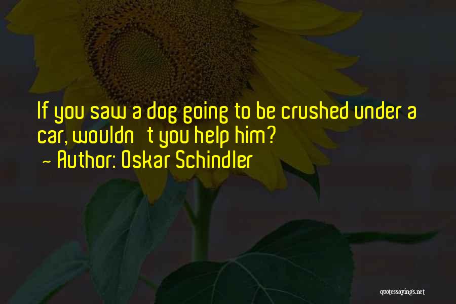 Oskar Schindler Quotes: If You Saw A Dog Going To Be Crushed Under A Car, Wouldn't You Help Him?