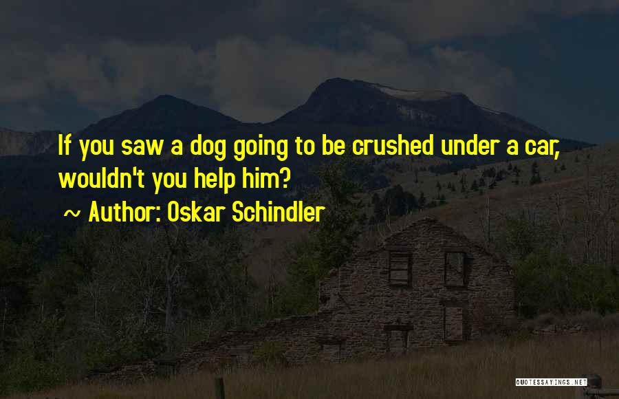 Oskar Schindler Quotes: If You Saw A Dog Going To Be Crushed Under A Car, Wouldn't You Help Him?