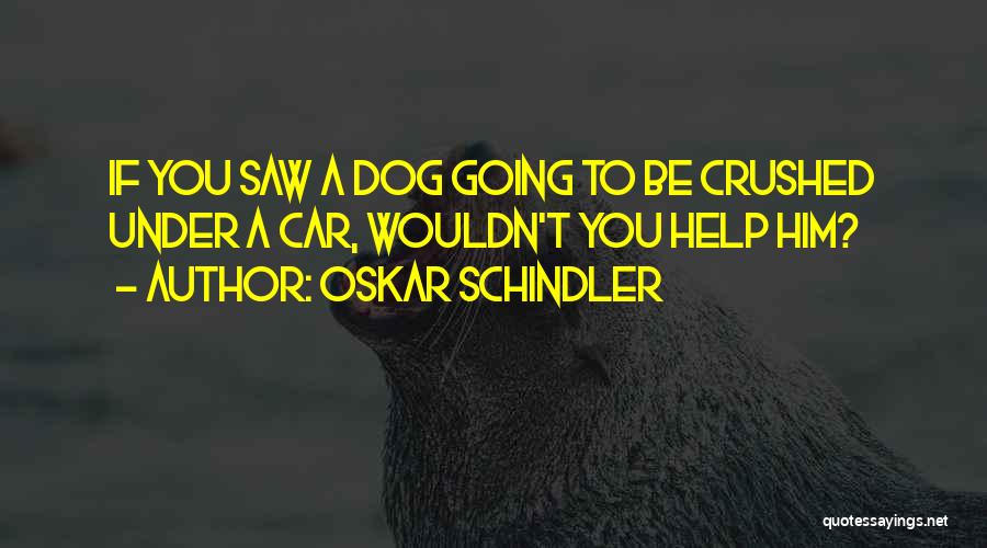 Oskar Schindler Quotes: If You Saw A Dog Going To Be Crushed Under A Car, Wouldn't You Help Him?