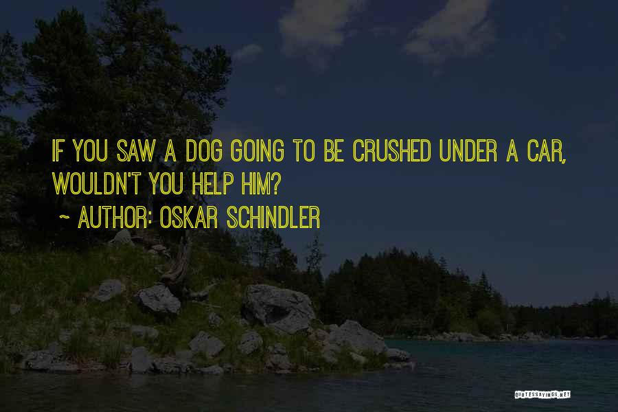 Oskar Schindler Quotes: If You Saw A Dog Going To Be Crushed Under A Car, Wouldn't You Help Him?