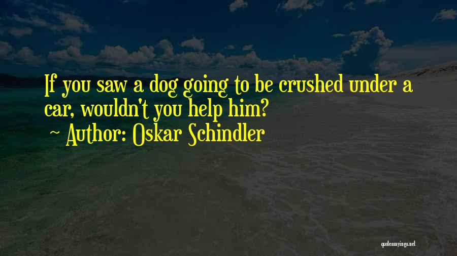 Oskar Schindler Quotes: If You Saw A Dog Going To Be Crushed Under A Car, Wouldn't You Help Him?