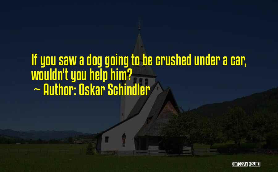 Oskar Schindler Quotes: If You Saw A Dog Going To Be Crushed Under A Car, Wouldn't You Help Him?