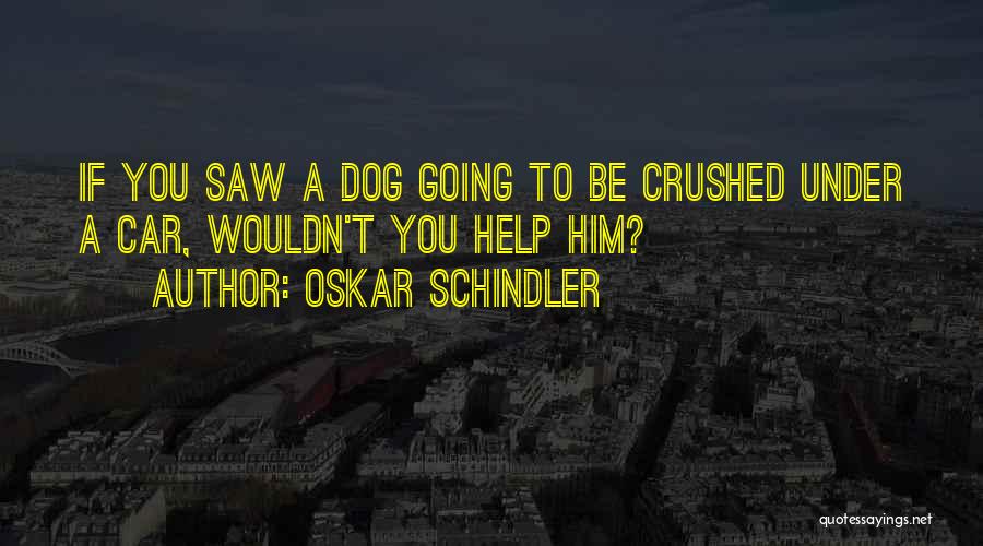 Oskar Schindler Quotes: If You Saw A Dog Going To Be Crushed Under A Car, Wouldn't You Help Him?