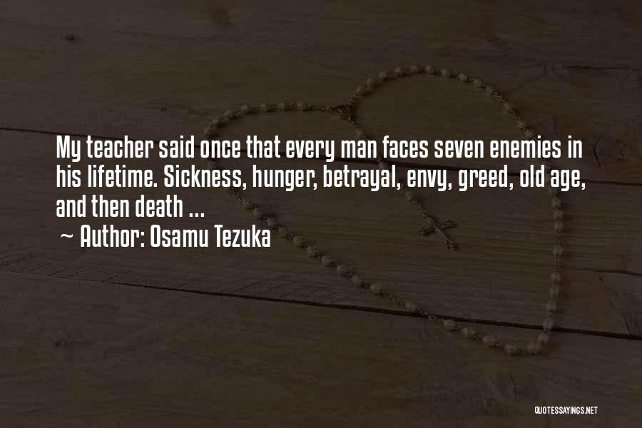 Osamu Tezuka Quotes: My Teacher Said Once That Every Man Faces Seven Enemies In His Lifetime. Sickness, Hunger, Betrayal, Envy, Greed, Old Age,