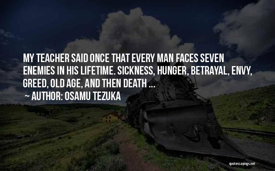 Osamu Tezuka Quotes: My Teacher Said Once That Every Man Faces Seven Enemies In His Lifetime. Sickness, Hunger, Betrayal, Envy, Greed, Old Age,