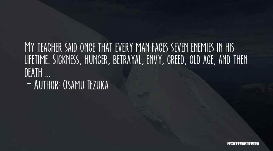 Osamu Tezuka Quotes: My Teacher Said Once That Every Man Faces Seven Enemies In His Lifetime. Sickness, Hunger, Betrayal, Envy, Greed, Old Age,