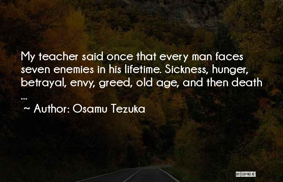 Osamu Tezuka Quotes: My Teacher Said Once That Every Man Faces Seven Enemies In His Lifetime. Sickness, Hunger, Betrayal, Envy, Greed, Old Age,