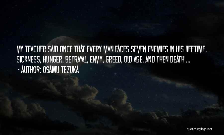 Osamu Tezuka Quotes: My Teacher Said Once That Every Man Faces Seven Enemies In His Lifetime. Sickness, Hunger, Betrayal, Envy, Greed, Old Age,