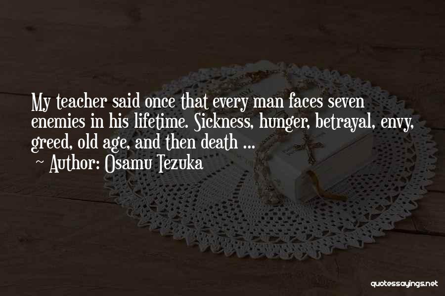 Osamu Tezuka Quotes: My Teacher Said Once That Every Man Faces Seven Enemies In His Lifetime. Sickness, Hunger, Betrayal, Envy, Greed, Old Age,