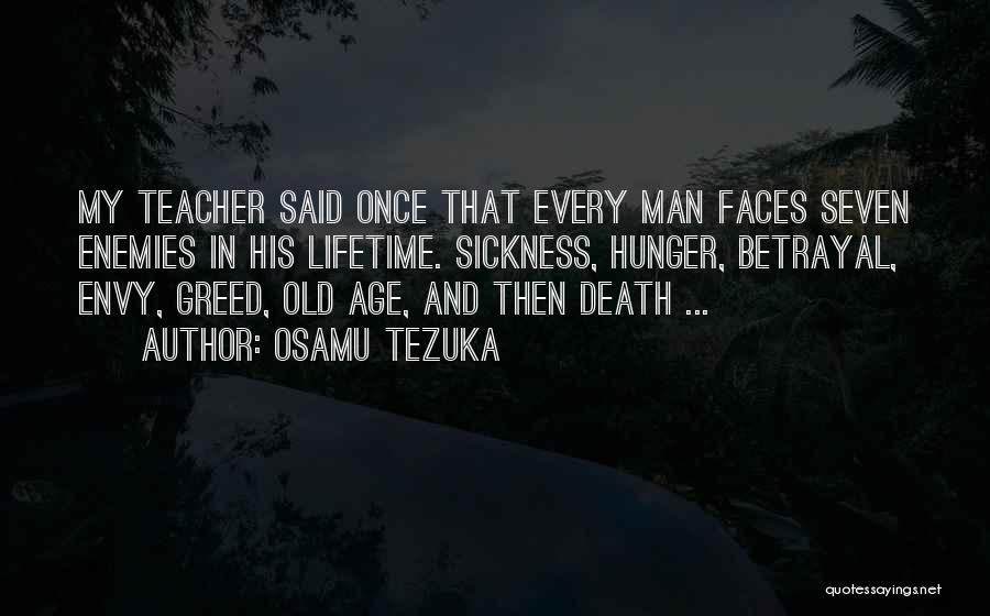 Osamu Tezuka Quotes: My Teacher Said Once That Every Man Faces Seven Enemies In His Lifetime. Sickness, Hunger, Betrayal, Envy, Greed, Old Age,