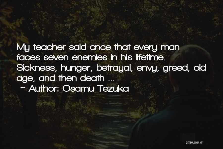 Osamu Tezuka Quotes: My Teacher Said Once That Every Man Faces Seven Enemies In His Lifetime. Sickness, Hunger, Betrayal, Envy, Greed, Old Age,