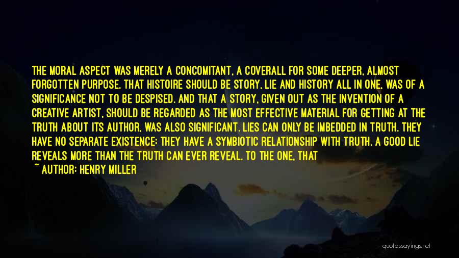 Henry Miller Quotes: The Moral Aspect Was Merely A Concomitant, A Coverall For Some Deeper, Almost Forgotten Purpose. That Histoire Should Be Story,