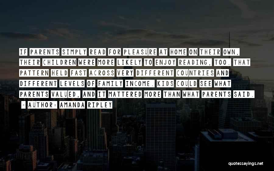 Amanda Ripley Quotes: If Parents Simply Read For Pleasure At Home On Their Own, Their Children Were More Likely To Enjoy Reading, Too.