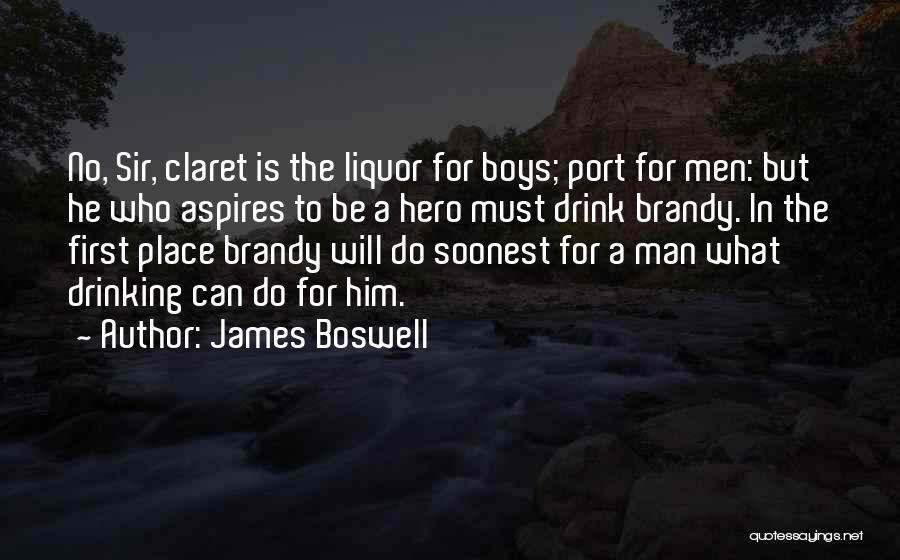 James Boswell Quotes: No, Sir, Claret Is The Liquor For Boys; Port For Men: But He Who Aspires To Be A Hero Must
