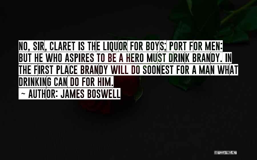 James Boswell Quotes: No, Sir, Claret Is The Liquor For Boys; Port For Men: But He Who Aspires To Be A Hero Must