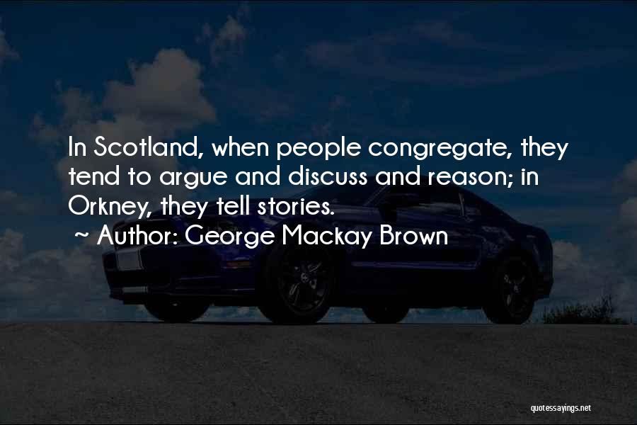 George Mackay Brown Quotes: In Scotland, When People Congregate, They Tend To Argue And Discuss And Reason; In Orkney, They Tell Stories.