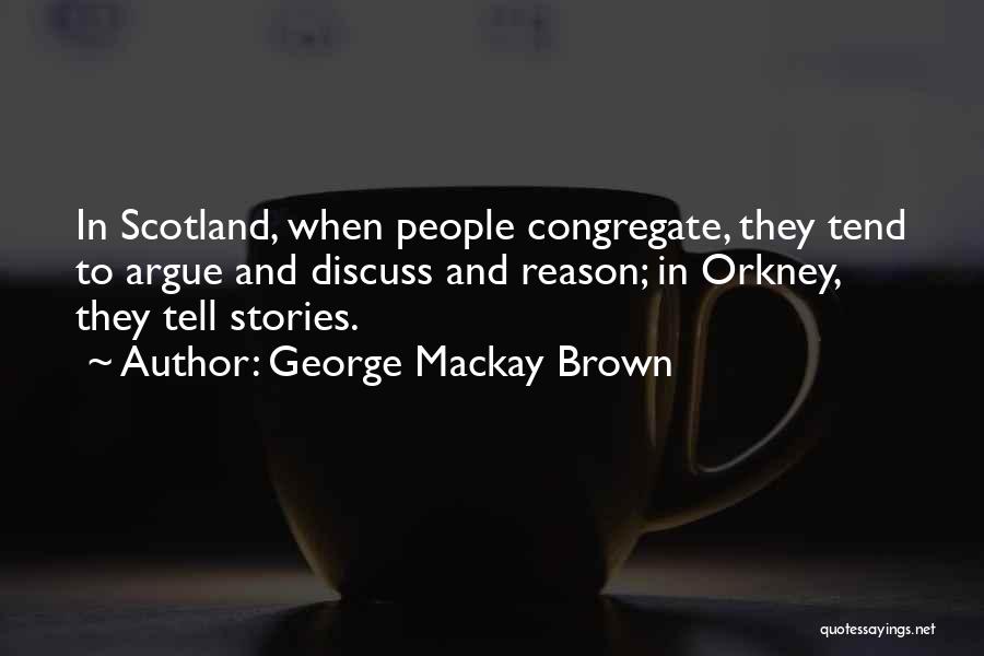 George Mackay Brown Quotes: In Scotland, When People Congregate, They Tend To Argue And Discuss And Reason; In Orkney, They Tell Stories.