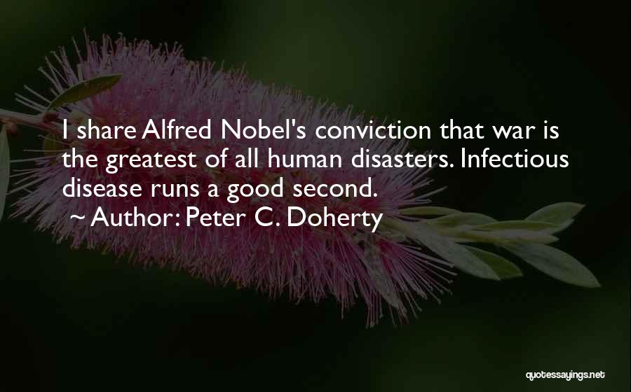 Peter C. Doherty Quotes: I Share Alfred Nobel's Conviction That War Is The Greatest Of All Human Disasters. Infectious Disease Runs A Good Second.
