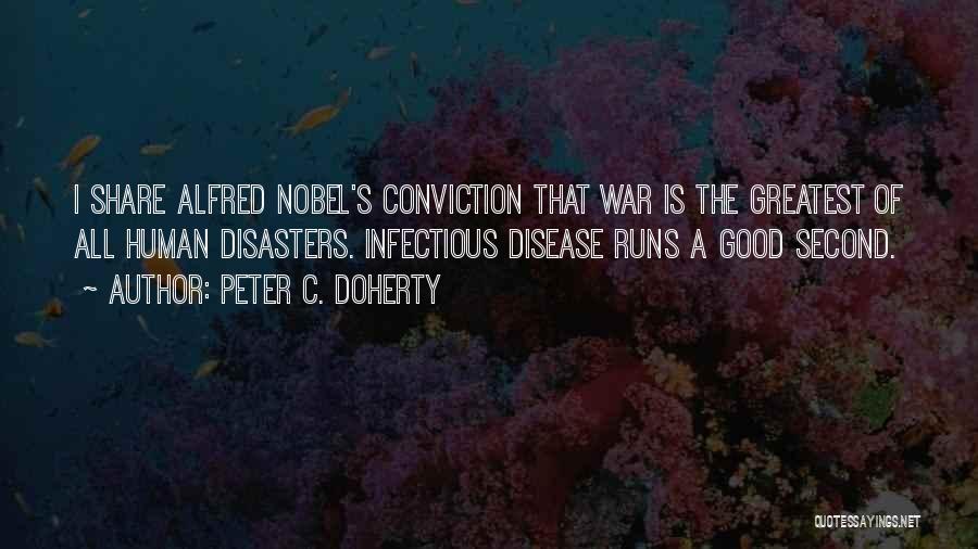 Peter C. Doherty Quotes: I Share Alfred Nobel's Conviction That War Is The Greatest Of All Human Disasters. Infectious Disease Runs A Good Second.