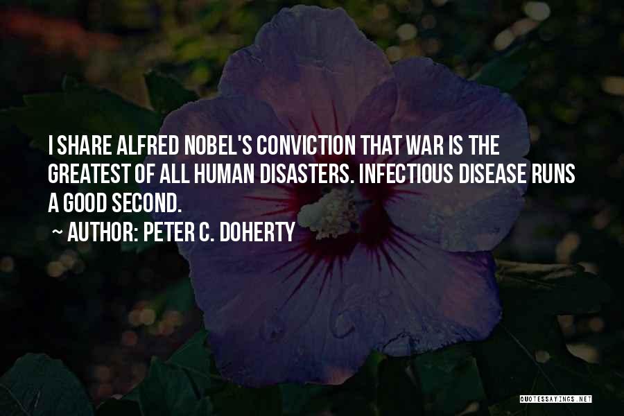 Peter C. Doherty Quotes: I Share Alfred Nobel's Conviction That War Is The Greatest Of All Human Disasters. Infectious Disease Runs A Good Second.