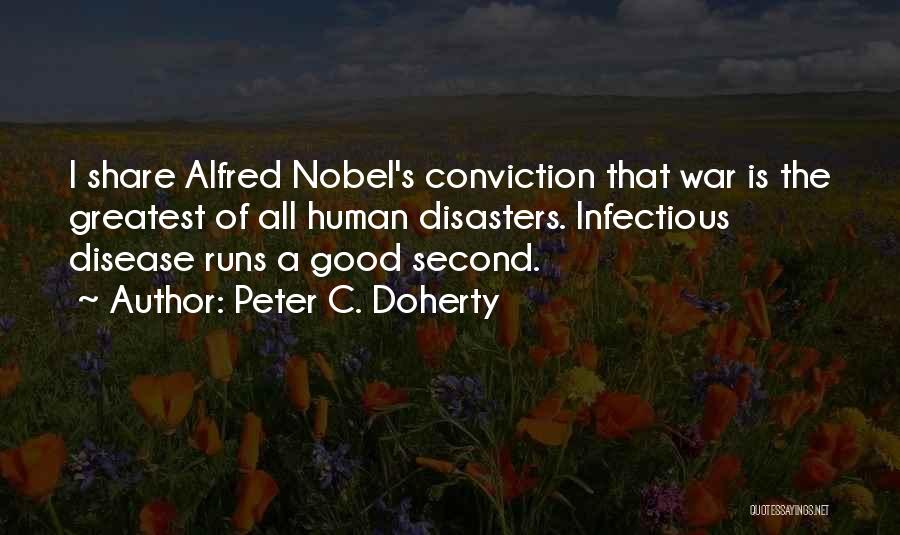 Peter C. Doherty Quotes: I Share Alfred Nobel's Conviction That War Is The Greatest Of All Human Disasters. Infectious Disease Runs A Good Second.