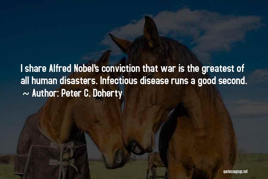 Peter C. Doherty Quotes: I Share Alfred Nobel's Conviction That War Is The Greatest Of All Human Disasters. Infectious Disease Runs A Good Second.