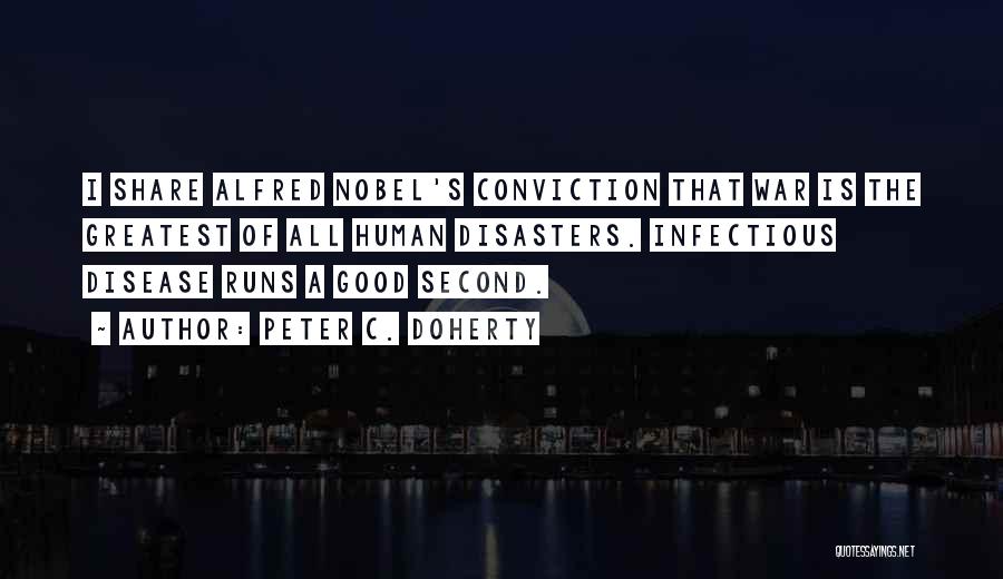 Peter C. Doherty Quotes: I Share Alfred Nobel's Conviction That War Is The Greatest Of All Human Disasters. Infectious Disease Runs A Good Second.