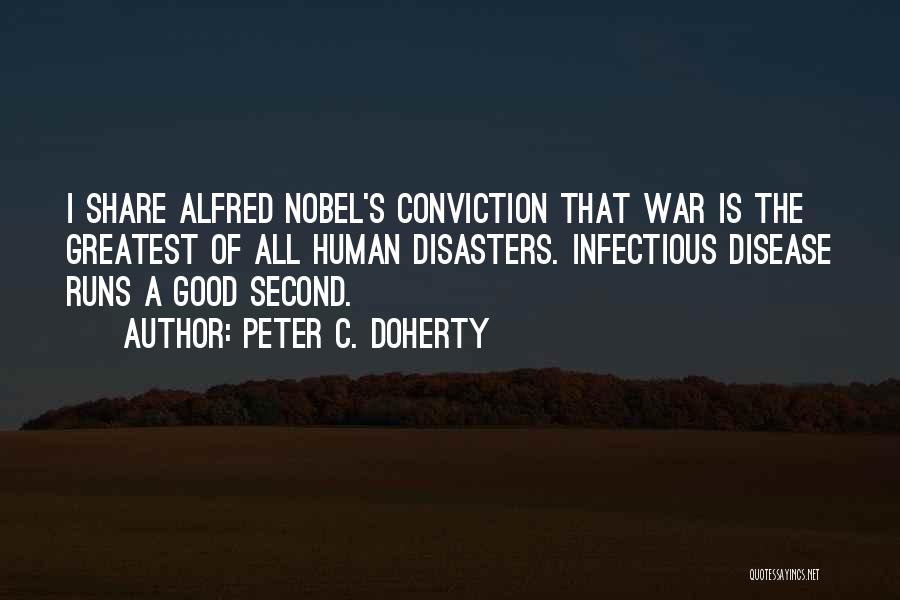 Peter C. Doherty Quotes: I Share Alfred Nobel's Conviction That War Is The Greatest Of All Human Disasters. Infectious Disease Runs A Good Second.
