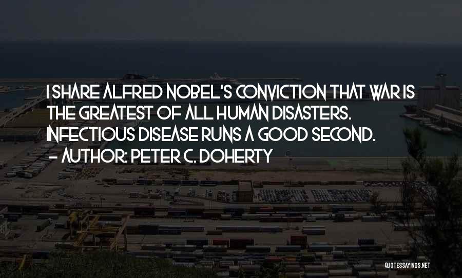 Peter C. Doherty Quotes: I Share Alfred Nobel's Conviction That War Is The Greatest Of All Human Disasters. Infectious Disease Runs A Good Second.