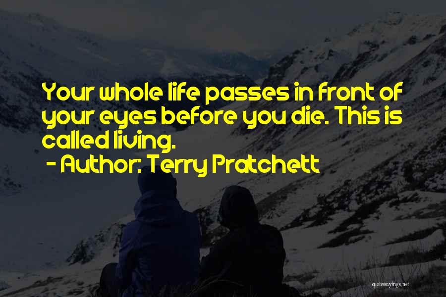 Terry Pratchett Quotes: Your Whole Life Passes In Front Of Your Eyes Before You Die. This Is Called Living.