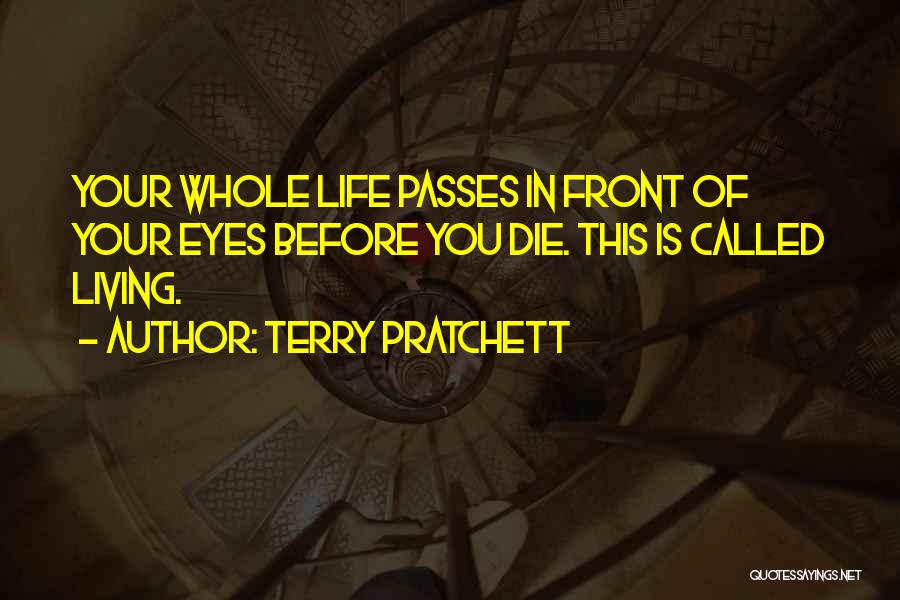 Terry Pratchett Quotes: Your Whole Life Passes In Front Of Your Eyes Before You Die. This Is Called Living.