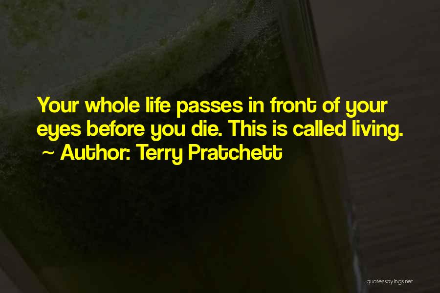 Terry Pratchett Quotes: Your Whole Life Passes In Front Of Your Eyes Before You Die. This Is Called Living.