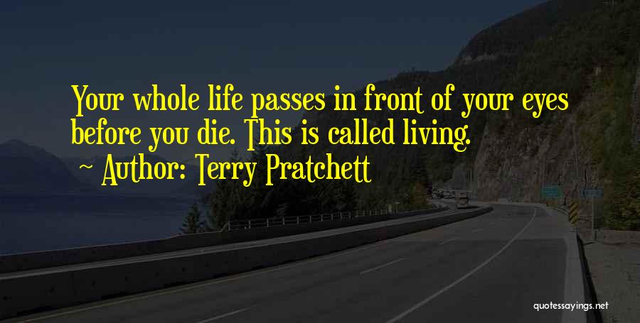 Terry Pratchett Quotes: Your Whole Life Passes In Front Of Your Eyes Before You Die. This Is Called Living.