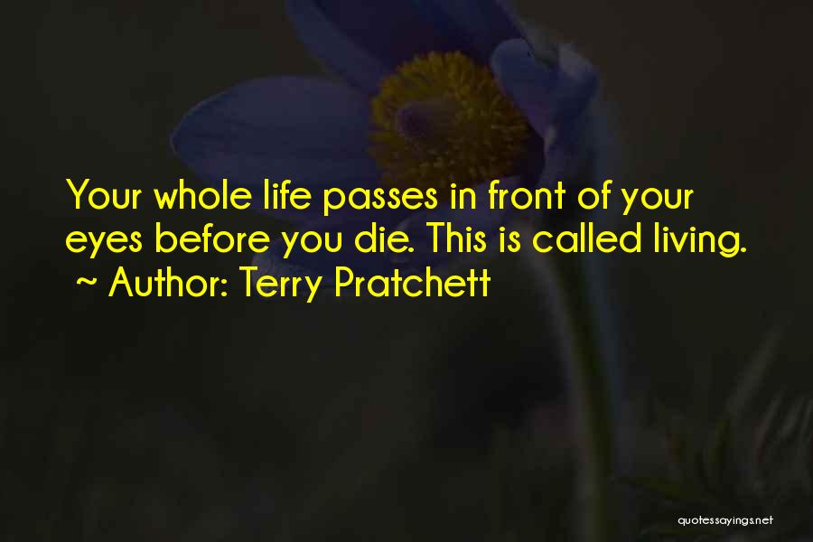 Terry Pratchett Quotes: Your Whole Life Passes In Front Of Your Eyes Before You Die. This Is Called Living.