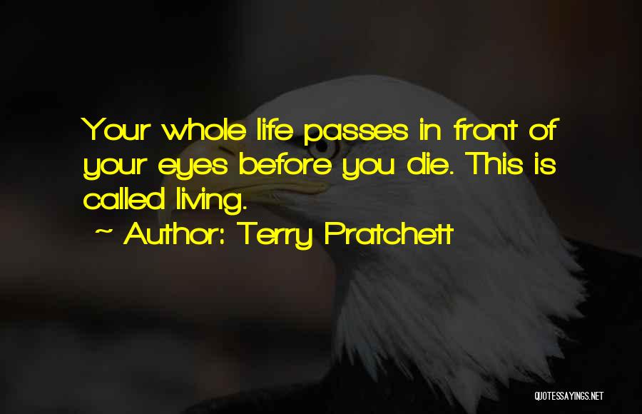Terry Pratchett Quotes: Your Whole Life Passes In Front Of Your Eyes Before You Die. This Is Called Living.