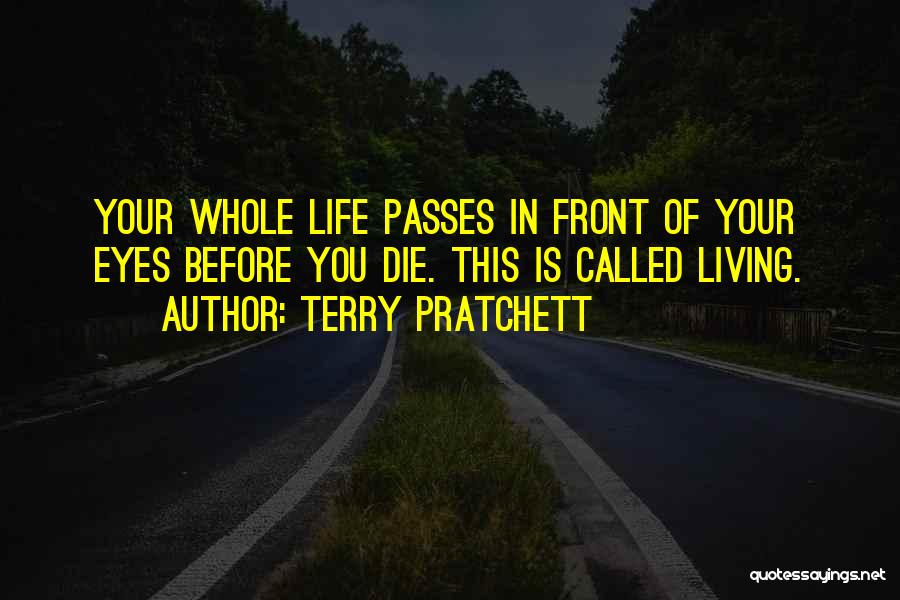 Terry Pratchett Quotes: Your Whole Life Passes In Front Of Your Eyes Before You Die. This Is Called Living.