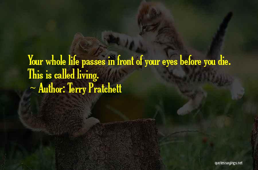 Terry Pratchett Quotes: Your Whole Life Passes In Front Of Your Eyes Before You Die. This Is Called Living.