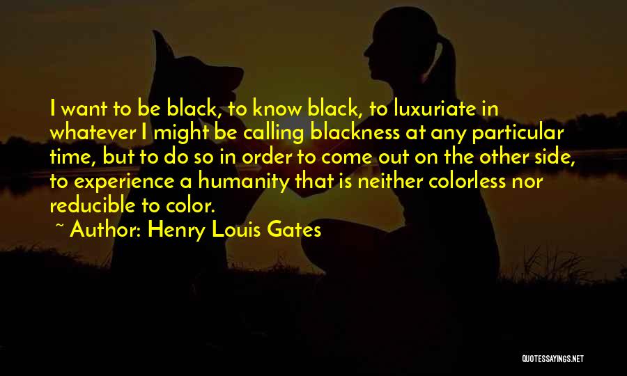 Henry Louis Gates Quotes: I Want To Be Black, To Know Black, To Luxuriate In Whatever I Might Be Calling Blackness At Any Particular