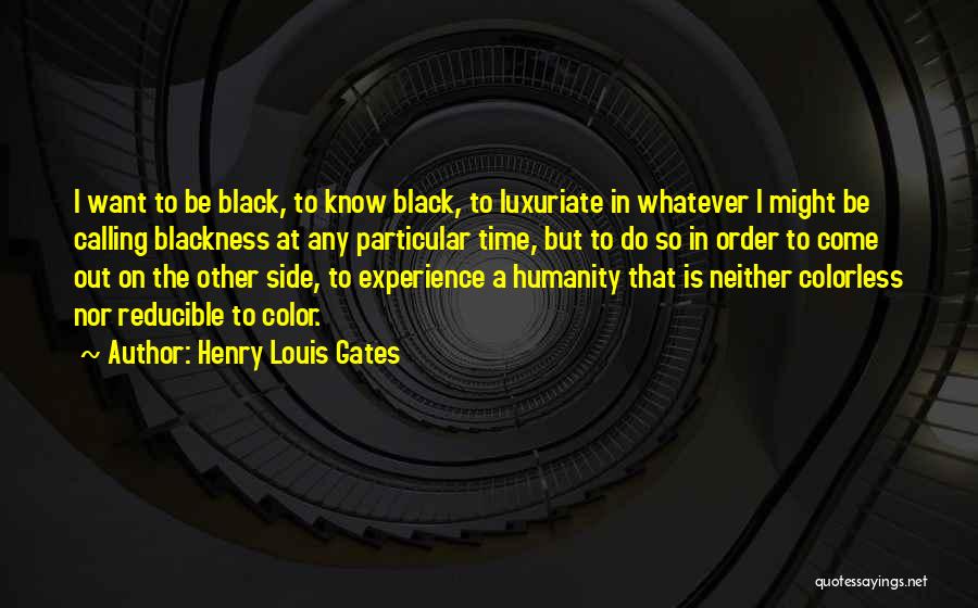 Henry Louis Gates Quotes: I Want To Be Black, To Know Black, To Luxuriate In Whatever I Might Be Calling Blackness At Any Particular