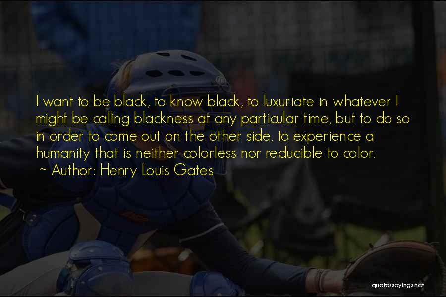 Henry Louis Gates Quotes: I Want To Be Black, To Know Black, To Luxuriate In Whatever I Might Be Calling Blackness At Any Particular