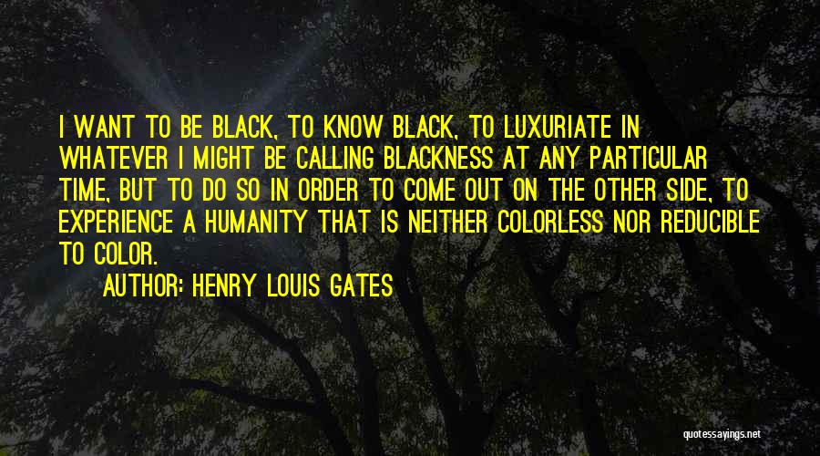 Henry Louis Gates Quotes: I Want To Be Black, To Know Black, To Luxuriate In Whatever I Might Be Calling Blackness At Any Particular