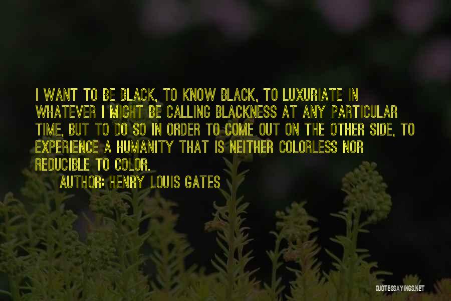 Henry Louis Gates Quotes: I Want To Be Black, To Know Black, To Luxuriate In Whatever I Might Be Calling Blackness At Any Particular