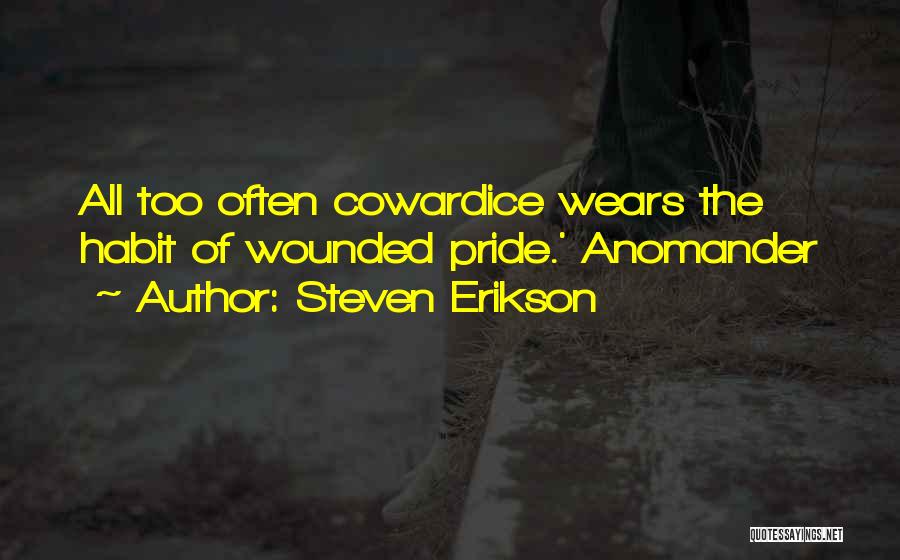 Steven Erikson Quotes: All Too Often Cowardice Wears The Habit Of Wounded Pride.' Anomander