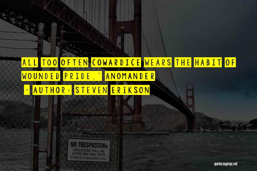 Steven Erikson Quotes: All Too Often Cowardice Wears The Habit Of Wounded Pride.' Anomander