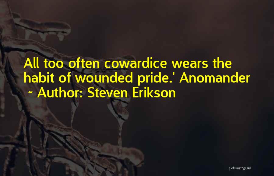 Steven Erikson Quotes: All Too Often Cowardice Wears The Habit Of Wounded Pride.' Anomander