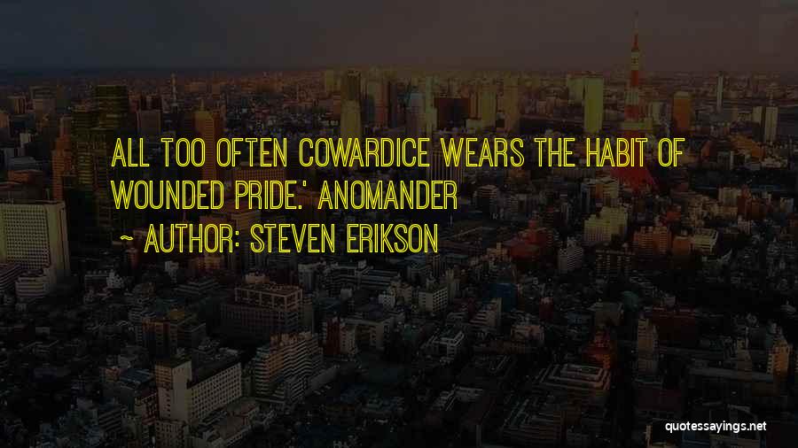 Steven Erikson Quotes: All Too Often Cowardice Wears The Habit Of Wounded Pride.' Anomander