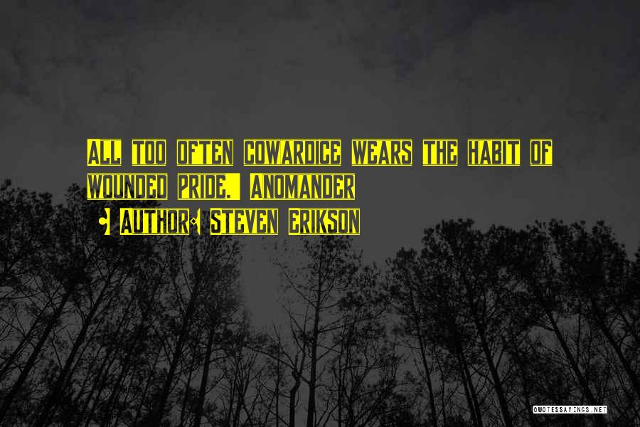 Steven Erikson Quotes: All Too Often Cowardice Wears The Habit Of Wounded Pride.' Anomander