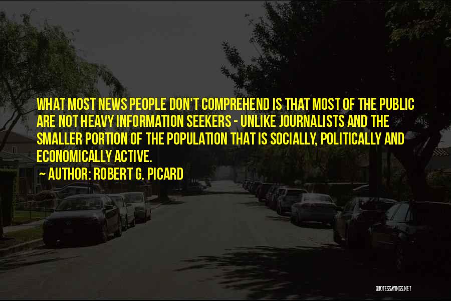 Robert G. Picard Quotes: What Most News People Don't Comprehend Is That Most Of The Public Are Not Heavy Information Seekers - Unlike Journalists